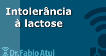 Intolerância à lactose - Por Dr Fabio Atui - Cirurgia do Aparelho Digestivo e Coloproctologista